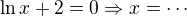 $\ln x + 2=0 \Rightarrow x = \cdots$