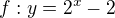 $f : y = 2^{x} - 2 $