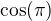 $\cos(\pi)$