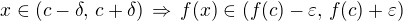 $x \in (c-\delta, \,c+\delta)\,\Rightarrow \,f(x) \in (f(c)-\varepsilon, \,f(c)+\varepsilon)$