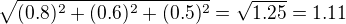 $\sqrt{(0.8)^{2}+(0.6)^2+(0.5)^2} = \sqrt{1.25} = 1.11$