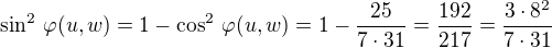 $\sin^2\,\varphi(u,w) = 1 -\cos^2\,\varphi(u,w) = 1 - \frac {25}{7 \cdot 31} = \frac {192}{217} =\frac{3\cdot 8^2}{7\cdot 31}$
