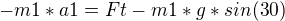 $-m1*a1= Ft-m1*g*sin(30)$