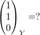 $\begin{pmatrix} 1 \\ 1 \\ 0 \end{pmatrix}_Y = ?$