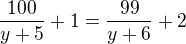 $\frac{100}{y+5}+1=\frac{99}{y+6}+2$