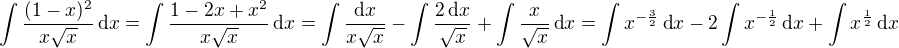 $\int\frac{(1-x)^2}{x\sqrt{x}}\,\text{d}x=\int\frac{1-2x+x^2}{x\sqrt{x}}\,\text{d}x=\int\frac{\text{d}x}{x\sqrt{x}}-\int\frac{2\,\text{d}x}{\sqrt{x}}+\int\frac{x}{\sqrt{x}}\,\text{d}x=\int x^{-\frac 32}\,\text{d}x-2\int x^{-\frac 12}\,\text{d}x+\int x^{\frac 12}\,\text{d}x$