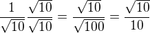 $\frac{1}{\sqrt{10}}\frac{\sqrt{10}}{\sqrt{10}}=\frac{\sqrt{10}}{\sqrt{100}}=\frac{\sqrt{10}}{10}$
