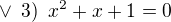 $\vee \enspace 3)\enspace x^2+x+1=0$