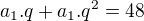 $a_1.q+a_1.q^2=48$