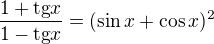 $\frac{1+\text{tg}x}{1-\text{tg}x}=(\sin x+\cos x)^{2}$