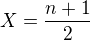 $X=\frac{n+1}{2}$