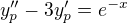 $y_p^{\prime \prime} - 3 y_p^\prime = e^{-x}$