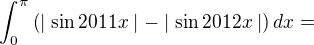 $\int_{0}^{\pi}\left(\mid \sin 2011x \mid -\mid \sin 2012x \mid \right)dx =$