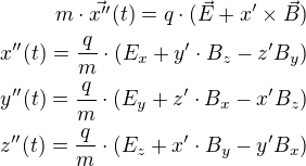 $m\cdot\vec{x''}(t)=q\cdot(\vec{E}+x'�\vec{B})\\ x''(t)=\frac{q}{m}\cdot(E_x+y'\cdot B_z-z'B_y)\\ y''(t)=\frac{q}{m}\cdot(E_y+z'\cdot B_x-x'B_z)\\ z''(t)=\frac{q}{m}\cdot(E_z+x'\cdot B_y-y'B_x)$