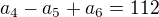 $a_4-a_5+a_6=112$