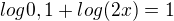 $log 0,1+log (2x)=1$