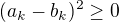 $(a_k - b_k)^2\geq 0$