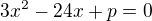 $3x^2 -24x+p = 0$
