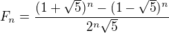 $F_{n}=\frac{(1+\sqrt{5})^{n}-(1-\sqrt{5})^{n}}{2^{n}\sqrt{5}}$