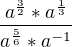 $\frac{a^{\frac{3}{2}}*a^{\frac{1}{3}}}{a^{\frac{5}{6}}*a^{-1}}$