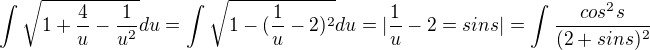 $\int_{}^{}\sqrt{1+\frac{4}{u}-\frac{1}{u^{2}}}du=\int_{}^{}\sqrt{1-(\frac{1}{u}-2)^{2}}du=|\frac{1}{u}-2=sins|=\int_{}^{}\frac{cos^{2}s}{(2+sins)^{2}}$