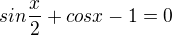 $sin\frac{x}{2} + cos x -1=0$