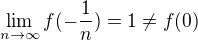 $\lim_{n \to \infty}f(-\frac{1}{n})=1\neq f(0)$