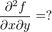 $ \frac{\partial ^2 f}{\partial x \partial y} =?$