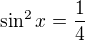 $\sin^2x = \frac14$
