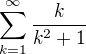 $\sum_{k = 1}^{\infty}\frac{k}{k^2+1}$