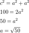 $c^2=a^2+a^2 \nl 100=2a^2 \nl50=a^2\nla=\sqrt{50}$