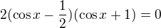 $2(\cos x-\frac{1}{2})(\cos x+1)=0$
