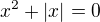 $x^{2}+|x|=0$