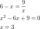 $6-x=\frac 9x\nlx^2-6x+9=0\nlx=3$
