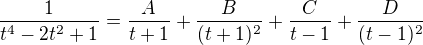 $\frac{1}{t^4-2t^2+1} = \frac{A}{t+1} + \frac{B}{(t+1)^2} + \frac{C}{t-1} + \frac{D}{(t-1)^2}$