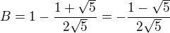 $B=1-\frac{1+\sqrt{5}}{2\sqrt{5}}=-\frac{1-\sqrt{5}}{2\sqrt{5}}$