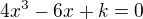 $4x^3-6x+k=0$