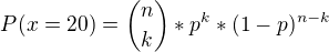 $P(x=20) = {n\choose k} * p^{k} * (1-p)^{n-k}$