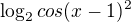 $\log_2{cos(x-1)^{2}}$
