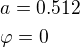 $a=0.512\nl \varphi=0$