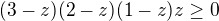 $(3-z)(2-z)(1-z)z\ge 0$