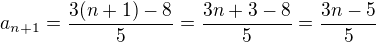 $a_{n+1}=\frac{3(n+1)-8}{5}=\frac{3n+3-8}{5}=\frac{3n-5}{5}$