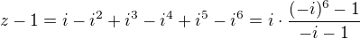 $z-1 = i - i^{2}+i^{3}-i^{4}+i^{5}-i^{6} = i \cdot\frac{(-i)^6 - 1}{-i-1}$