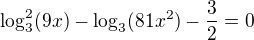 $\log_{3}^{2} (9x) - \log_{3}(81x^{2}) - \frac{3}{2} = 0$