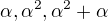 $\alpha , \alpha ^2, \alpha ^2+\alpha $