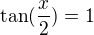 $\tan(\frac x2)=1$