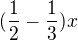 $(\frac{1}{2}-\frac{1}{3})x$