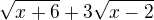 $\sqrt{x + 6} + 3\sqrt{x - 2}$