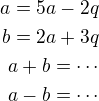 $a=5a-2q\\b=2a+3q\\a+b=\cdots\\a-b=\cdots$