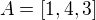 $A=[1,4,3]$